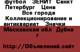 1.1) футбол : ЗЕНИТ  Санкт-Петербург › Цена ­ 499 - Все города Коллекционирование и антиквариат » Значки   . Московская обл.,Дубна г.